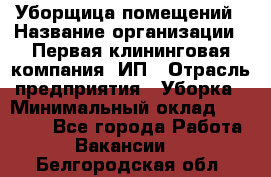 Уборщица помещений › Название организации ­ Первая клининговая компания, ИП › Отрасль предприятия ­ Уборка › Минимальный оклад ­ 15 000 - Все города Работа » Вакансии   . Белгородская обл.